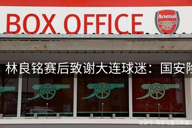 林良铭赛后致谢大连球迷：国安险胜背后是场硬仗